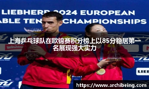 上海乒乓球队在欧锦赛积分榜上以85分稳居第一名展现强大实力