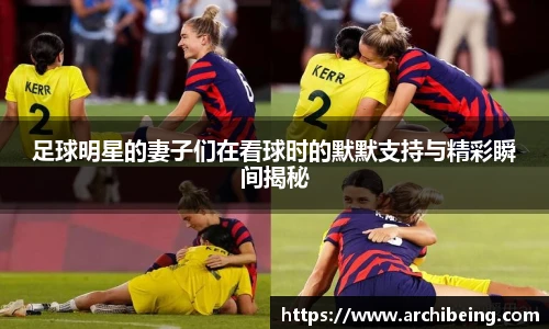 足球明星的妻子们在看球时的默默支持与精彩瞬间揭秘